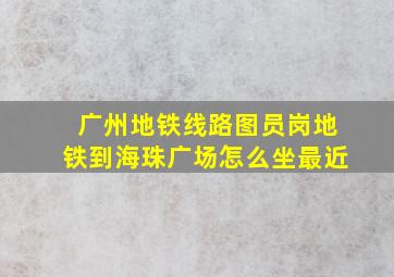 广州地铁线路图员岗地铁到海珠广场怎么坐最近