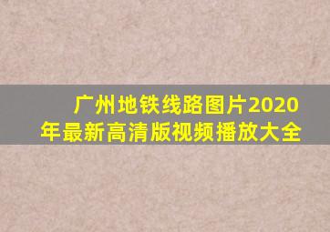 广州地铁线路图片2020年最新高清版视频播放大全