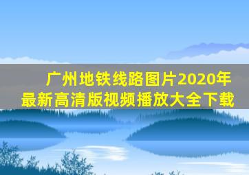 广州地铁线路图片2020年最新高清版视频播放大全下载