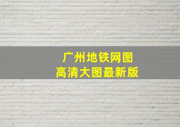 广州地铁网图高清大图最新版