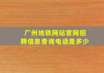 广州地铁网站官网招聘信息查询电话是多少