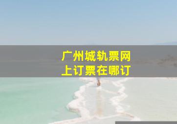 广州城轨票网上订票在哪订