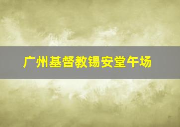 广州基督教锡安堂午场