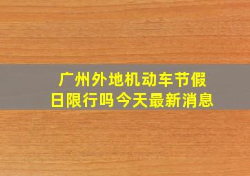 广州外地机动车节假日限行吗今天最新消息