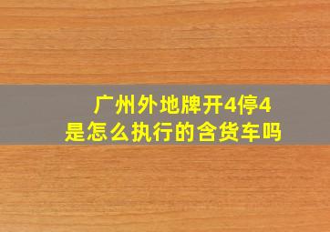 广州外地牌开4停4是怎么执行的含货车吗