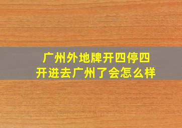 广州外地牌开四停四开进去广州了会怎么样