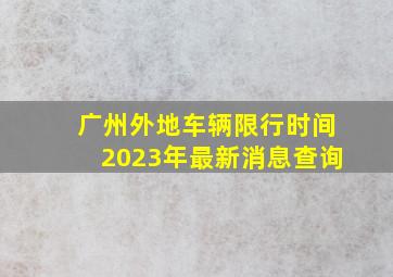 广州外地车辆限行时间2023年最新消息查询