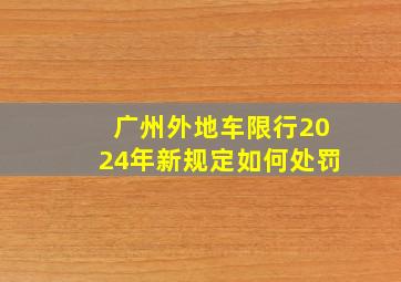 广州外地车限行2024年新规定如何处罚