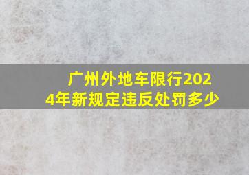 广州外地车限行2024年新规定违反处罚多少