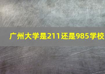 广州大学是211还是985学校