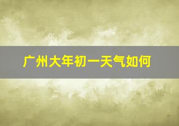 广州大年初一天气如何