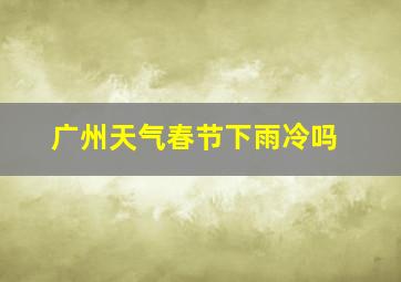 广州天气春节下雨冷吗