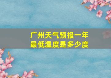 广州天气预报一年最低温度是多少度