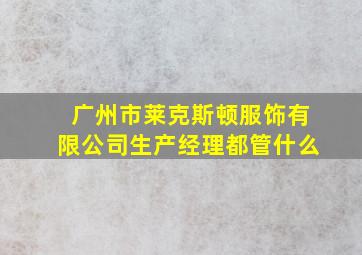 广州市莱克斯顿服饰有限公司生产经理都管什么