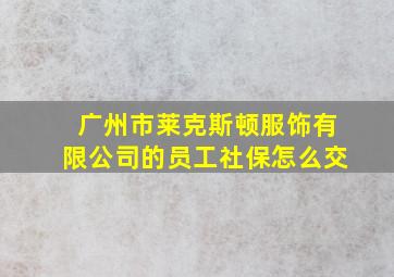 广州市莱克斯顿服饰有限公司的员工社保怎么交