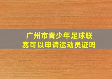 广州市青少年足球联赛可以申请运动员证吗