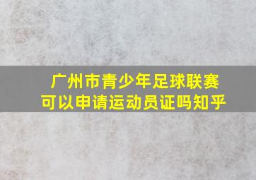 广州市青少年足球联赛可以申请运动员证吗知乎