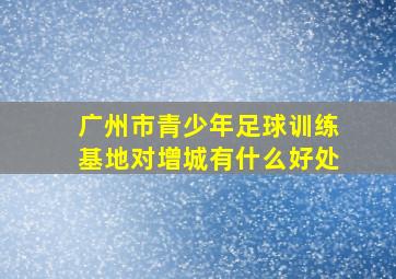 广州市青少年足球训练基地对增城有什么好处