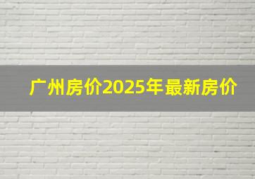 广州房价2025年最新房价