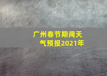 广州春节期间天气预报2021年