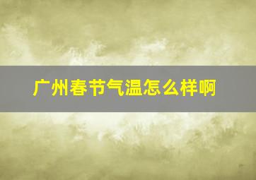 广州春节气温怎么样啊