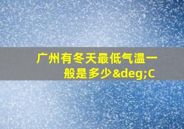 广州有冬天最低气温一般是多少°C