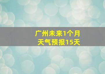 广州未来1个月天气预报15天