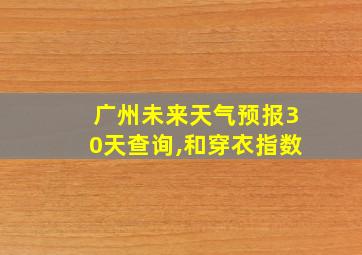 广州未来天气预报30天查询,和穿衣指数