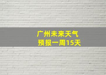 广州未来天气预报一周15天