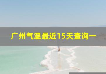 广州气温最近15天查询一