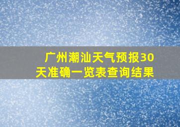 广州潮汕天气预报30天准确一览表查询结果