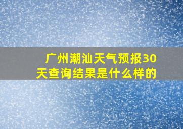 广州潮汕天气预报30天查询结果是什么样的