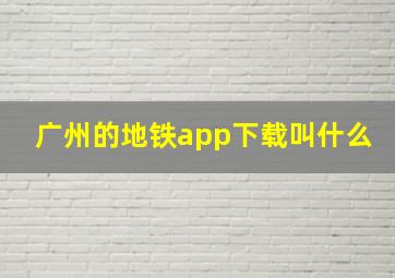 广州的地铁app下载叫什么