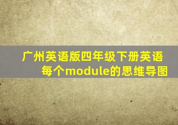 广州英语版四年级下册英语每个module的思维导图