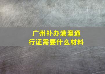 广州补办港澳通行证需要什么材料