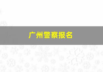 广州警察报名