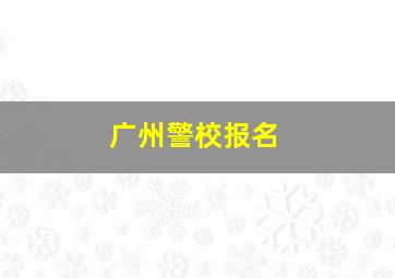 广州警校报名