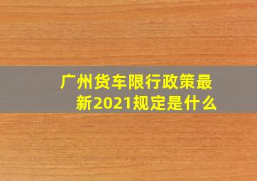 广州货车限行政策最新2021规定是什么