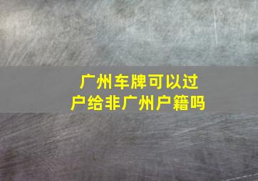 广州车牌可以过户给非广州户籍吗