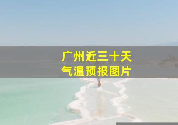 广州近三十天气温预报图片