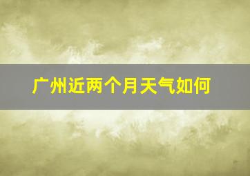 广州近两个月天气如何