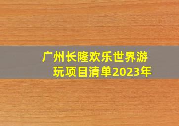 广州长隆欢乐世界游玩项目清单2023年