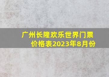 广州长隆欢乐世界门票价格表2023年8月份