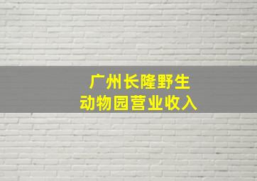 广州长隆野生动物园营业收入