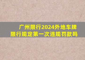 广州限行2024外地车牌限行规定第一次违规罚款吗