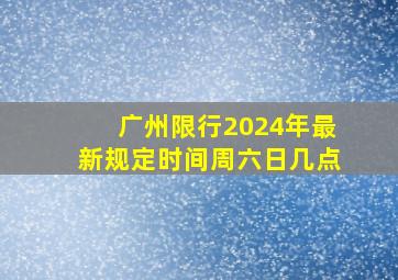 广州限行2024年最新规定时间周六日几点