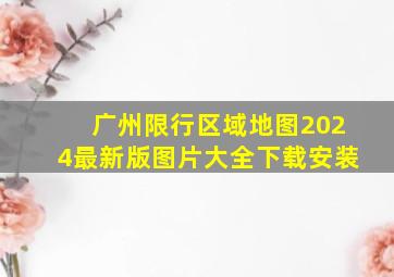 广州限行区域地图2024最新版图片大全下载安装