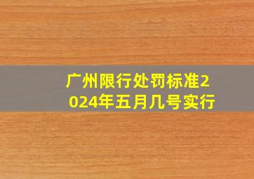 广州限行处罚标准2024年五月几号实行