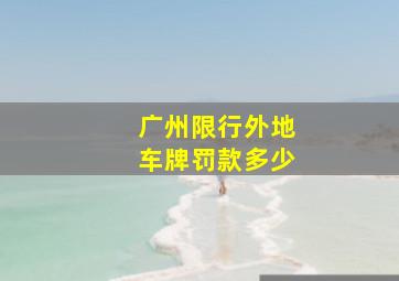 广州限行外地车牌罚款多少