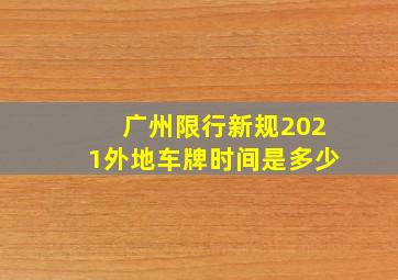 广州限行新规2021外地车牌时间是多少